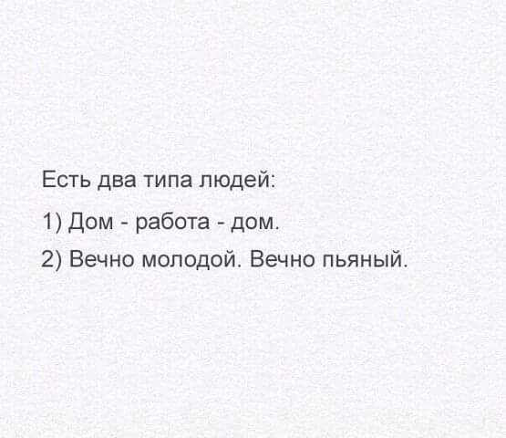 Есть два типа людей 1 Дом работа дом 2 Вечно молодой Вечно пьяный