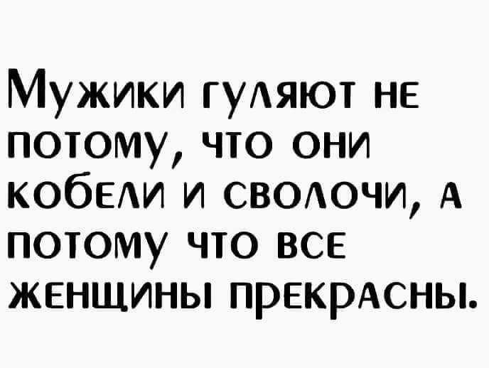 Мужики гуАяют НЕ потому что они КОбЕАИ и сводочи А потому что все женщины прекрАсны