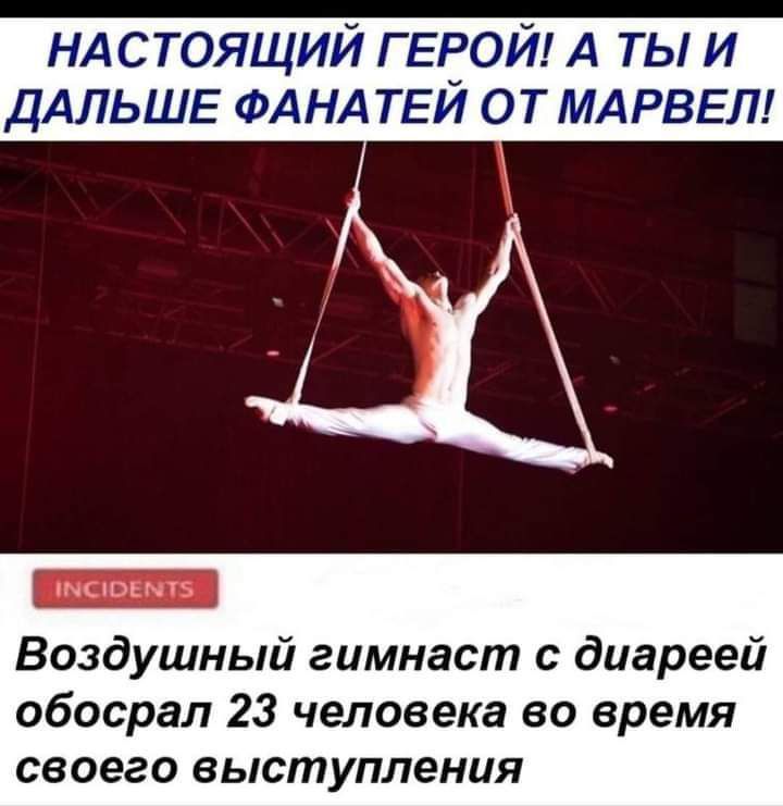НАСТОЯЩИЙ ГЕРОЙ А ты и ДАЛЬШЕ ФАНА ТЕЙ О Т МАРВЕЛ Воздушный гимнаст с диареей обосрал 23 человека во время своего выступления