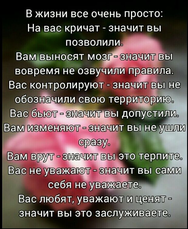 В жизни все очень просто На вас кричат значит вы позволили Вамдыносят мозганачит вы вовремя не озвучили ЁраТвила Вас контроли руют значит вы не обознг ачили свою террИториВ Вас бьпт пжщит вы допуетитпи Вам Втаювчи вы не Ушли же Вас любят уважаютш ценя значит вы это заслуживает