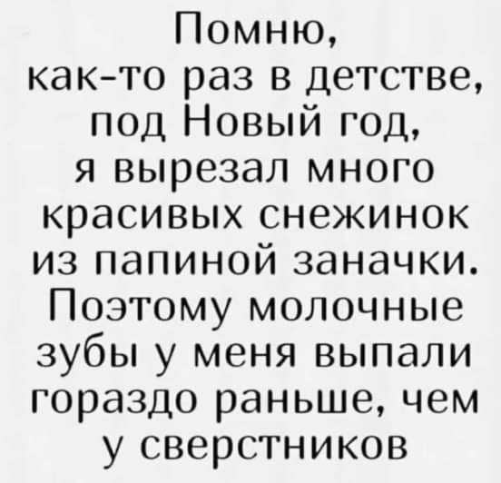 Помню както раз в детстве под Новый год я вырезал много красивых снежинок из папиной заначки Поэтому молочные зубы у меня выпали гораздо раньше чем у сверстников