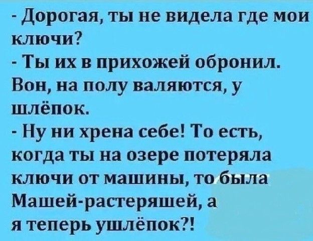 Дорогая ты не видела где мои ключи Ты их в прихожей обронил Вон на полу валяются у шлёпок Ну ни хрена себе То есть когда ты на озере потеряла ключи от машины то была Машей растеряшей я теперь ушлёпок