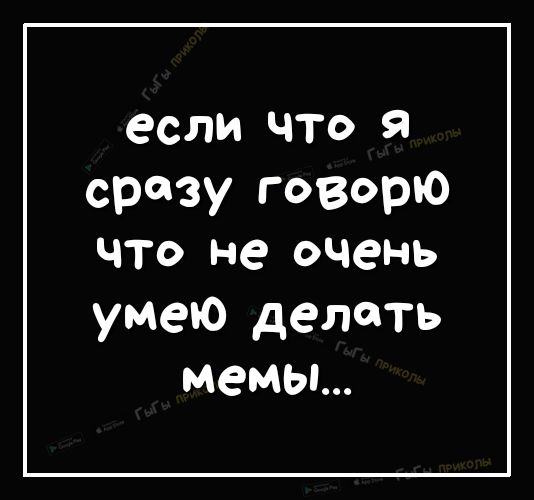 если что я сразу говорю что не очень умею делать мемы