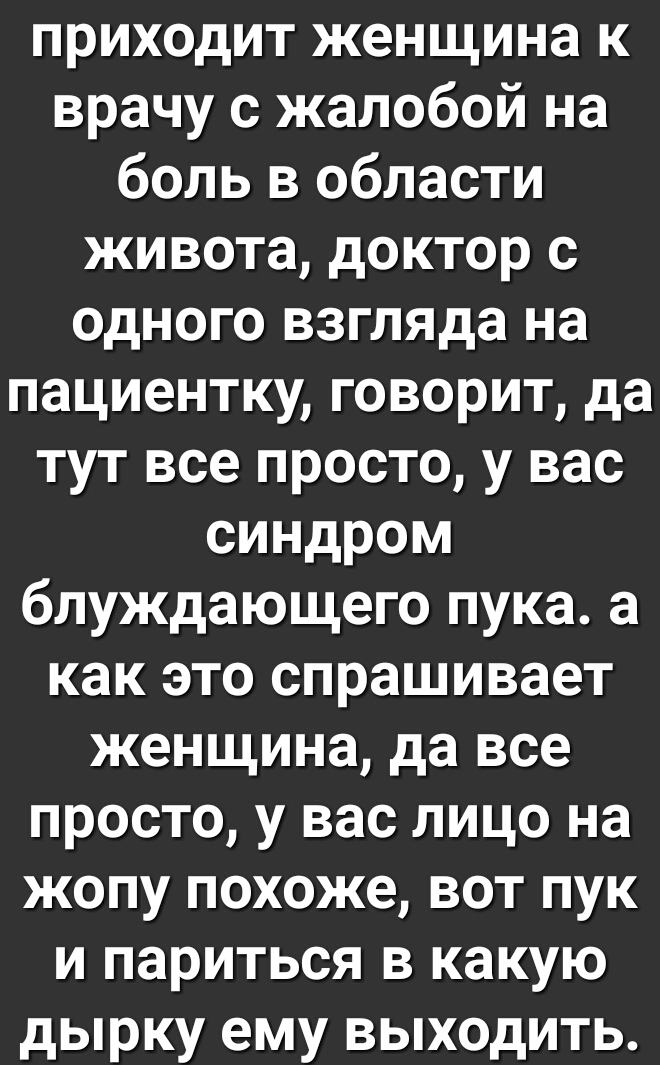 приходит женщина к врачу с жалобой на боль в области живота доктор с одного взгляда на пациентку говорит да тут все просто у вас синдром блуждающего пука а как это спрашивает женщина да все просто у вас лицо на жопу похоже вот лук и париться в какую дырку ему выходить