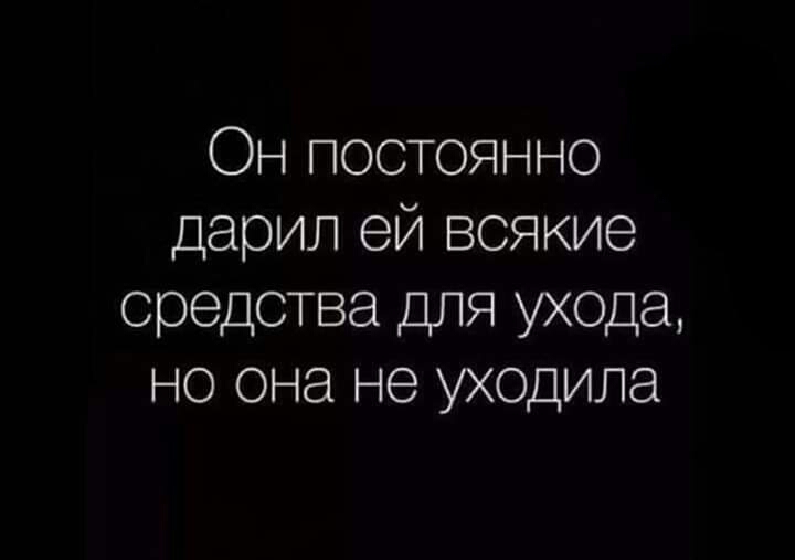 Он постоянно дарил ей всякие средства для ухода но она не уходила