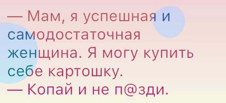 Мам я успешнаг одостаточная щина Я могу купить 9 картошку Копай и не пзди