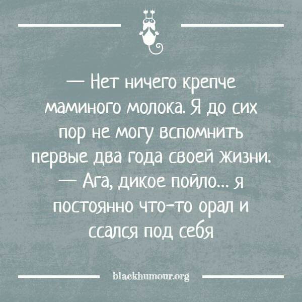 ё Нет ничего крепче маминого молока Я до сих пор не могу вспомнить первые два года своей жизни Ага дикое пойло я постоянно что то орал и ссался под себя Ыпдиъшпошюгв