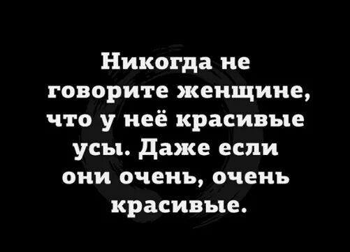 Никогда не говорите женщине что у неё красивые усы Даже если они очень очень красивые