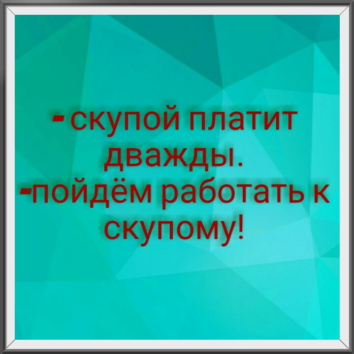 платит дважды пойдём работать к скупому