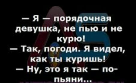 Я порядочная девушка не пью и не курю Так погоди Я видел как ты куришь Ну это я так по пьяни
