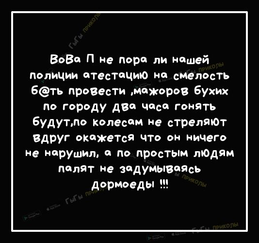 Вова П не пора ли нишей полиции итестицию на сМелость Беть прозести мажоров Бухих по городу дВи часи гонять Будутло колесам не стреляют вдруг окажется что он ничего не нарушал по простым людям пилят не задумываясь дормоеды