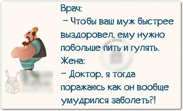 Врач Чтобы Ваш муж быстрее выздорОВепщему нужно побольше Ёійтв и гулять Жена доктор я тогда поражаюсь как он вообще умудрился заболеть