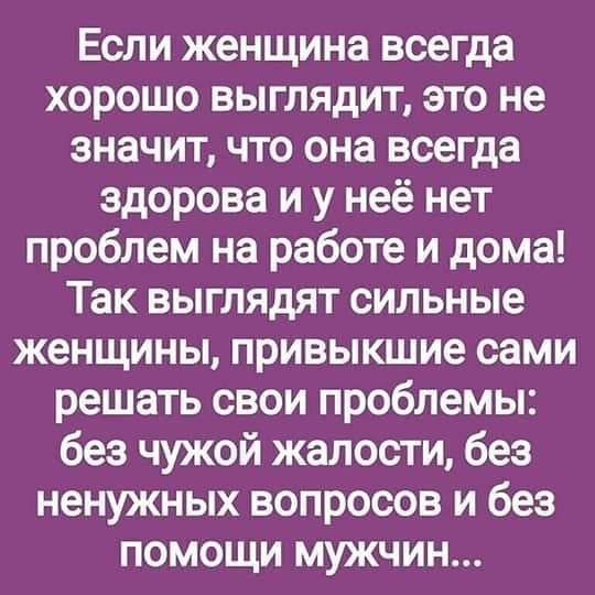 Если женщина всегда хорошо выглядит это не значит что она всегда здорова и у неё нет проблем на работе и дома Так выглядят сильные женщины привыкшие сами решать свои проблемы без чужой жалости без ненужных вопросов и без помощи мужчин
