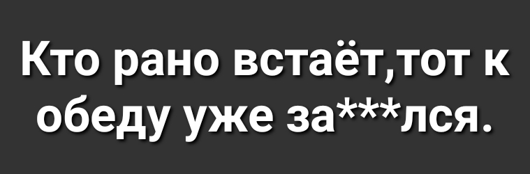 Кто рано встаёттот к обеду уже зался