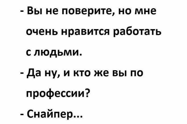 Вы не поверите но мне очень нравится работать слюдьми да ну и кто же вы по профессии Снайпер