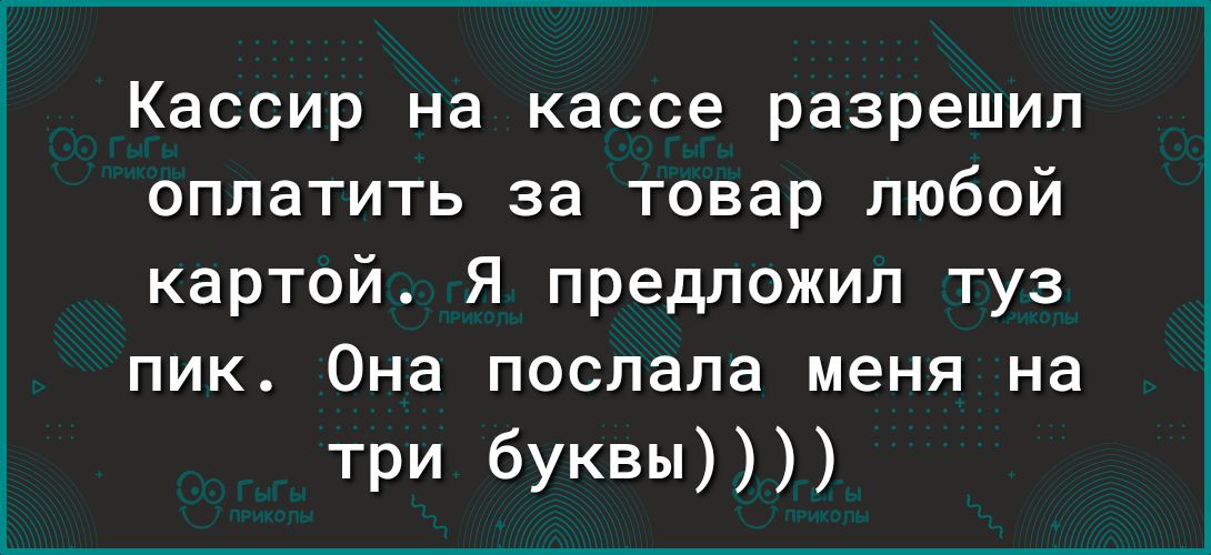 Кассир на кассе разрешил оплатить за товар любой картой Я предложил туз пик Она послала меня на три буквы