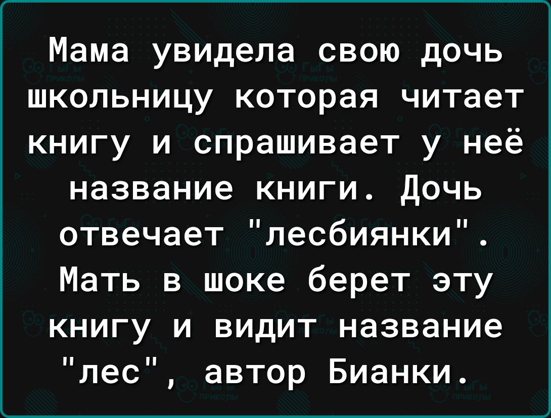 Мама увидела свою дочь школьницу которая читает книгу и спрашивает у неё название книги дочь отвечает лесбиянки Мать в шоке берет эту книгу и видит название лес автор Бианки