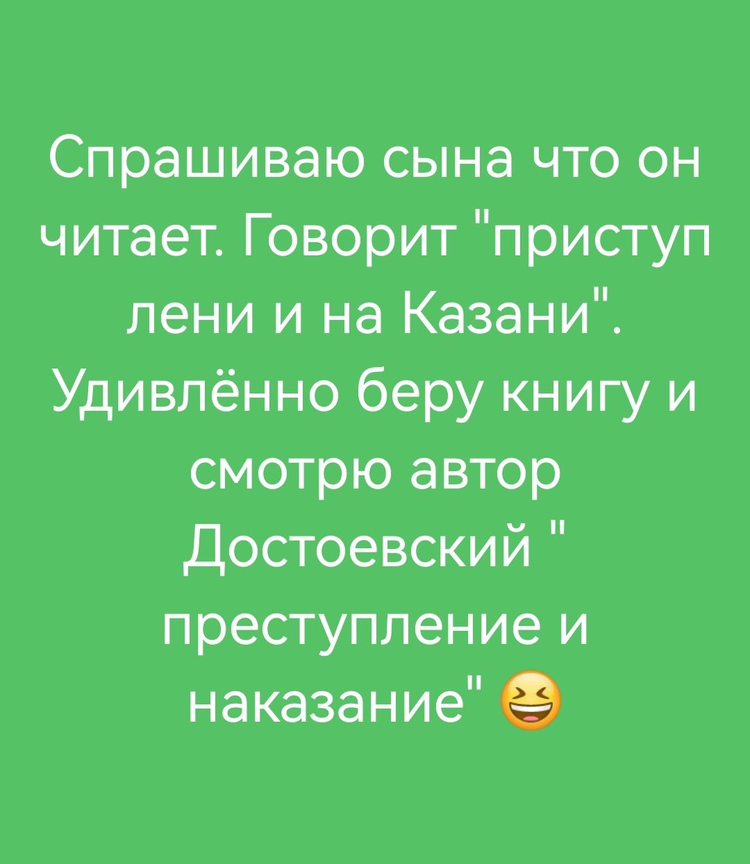 Спрашиваю сына что он читает Говорит приступ лени и на Казани Удивлённо беру книгу и смотрю автор достоевский преступление и наказание