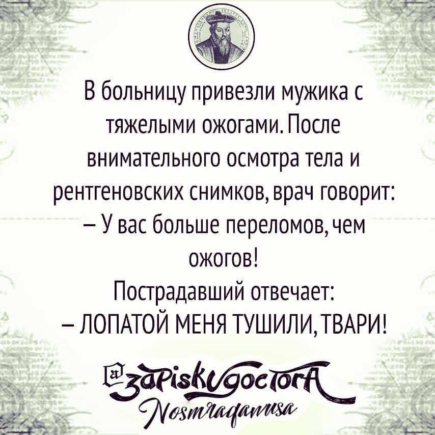 В больницу привезли мужика с тяжелыми ожогами После внимательного осмотра тела и рентгеновских снимков врач говорит У вас больше переломов чем ожогов Пострадавший отвечает ЛОПАТОЙ МЕНЯ ТУШИЛИТВАРИ ЁЁРізКЙЪГг _