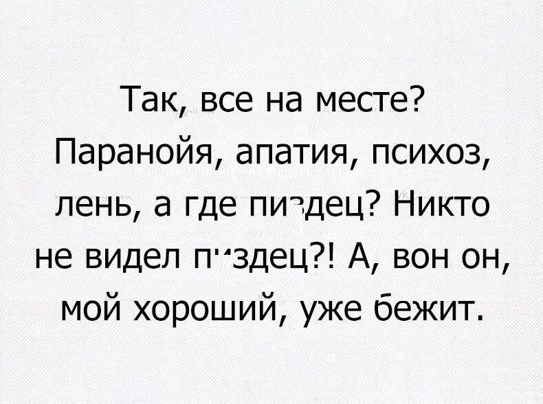 Так все на месте Паранойя апатия психоз лень а где пичдец Никто не видел Пздец А вон он мой хороший уже бежит