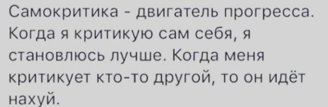 Самокритика двигатель прогресса Когда я критикую сам себя я становлюсь лучше Когда меня критикует кто то Другой то он идёт нахуй