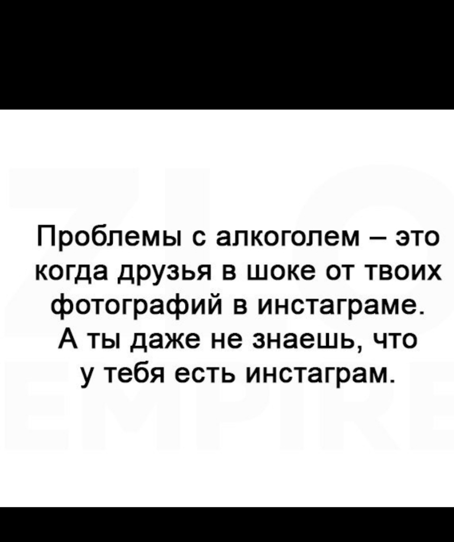 Проблемы с алкоголем это когда друзья в шоке от твоих фотографий в инстаграме А ты даже не знаешь что у тебя есть инстаграм