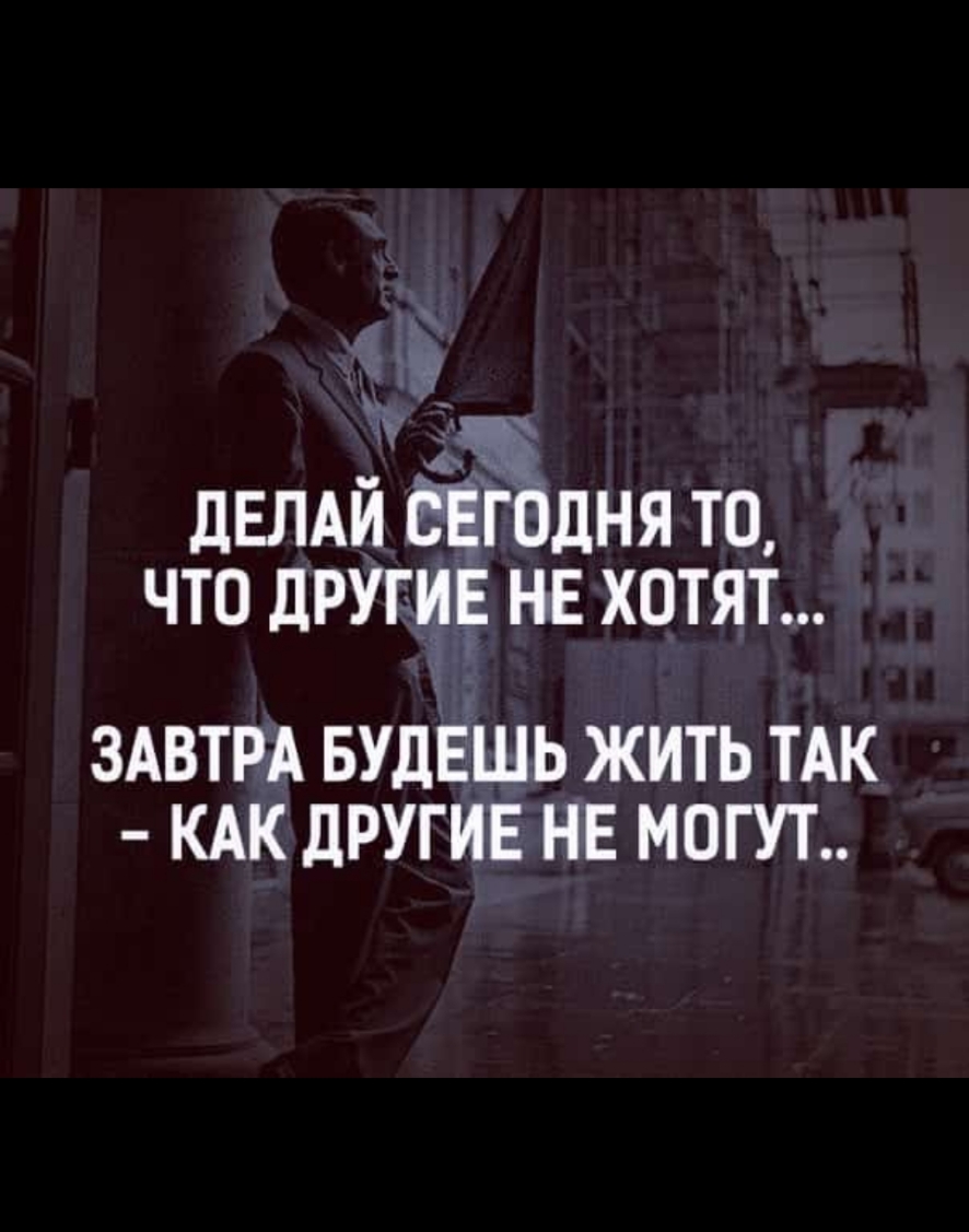 ДЕЛАЙ одня то что други не хотят ЗАВТРА вудЕшь жить ТАК кдк другив не могут