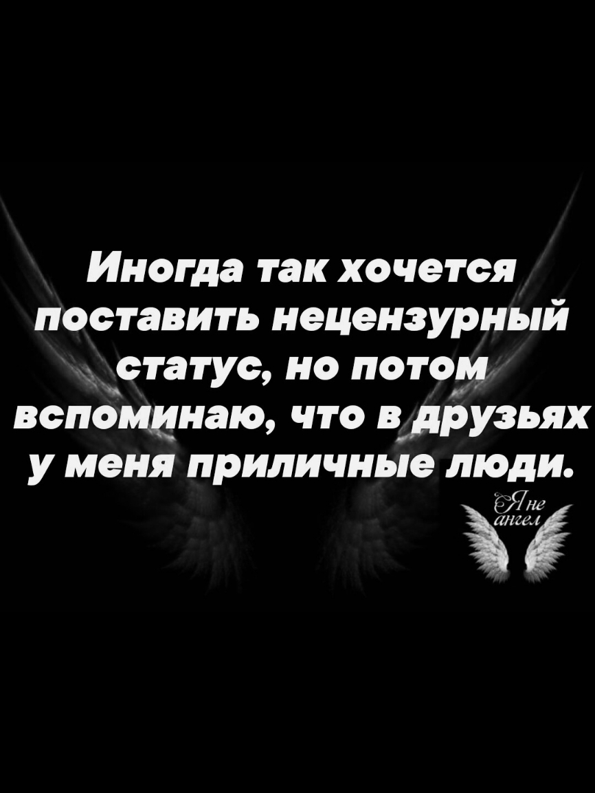 Иногда так хочется поставить нецензурный статус но потом вспоминаю что вдрузьях у меня приличные люди Янг Ё