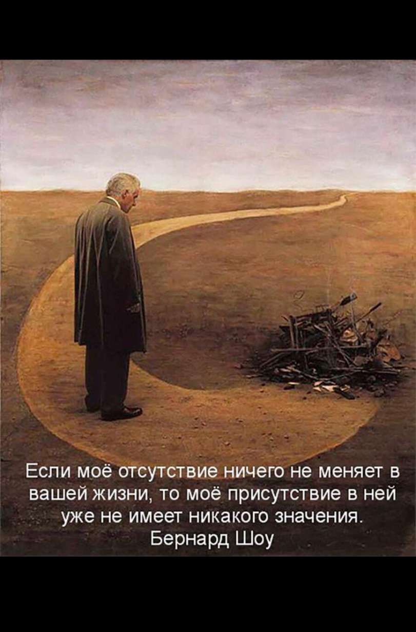 Если моё отсутствие ничего не меняет в вашей жизни то моё присутствие в ней уже не имеет никакого значения Бернард Шоу