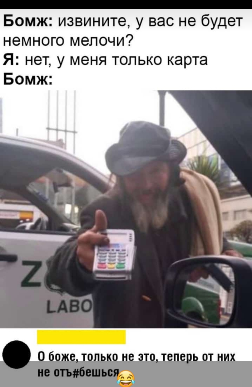 Бомж извините у вас не будет немного мелочи Я нет у меня только карта Бомж