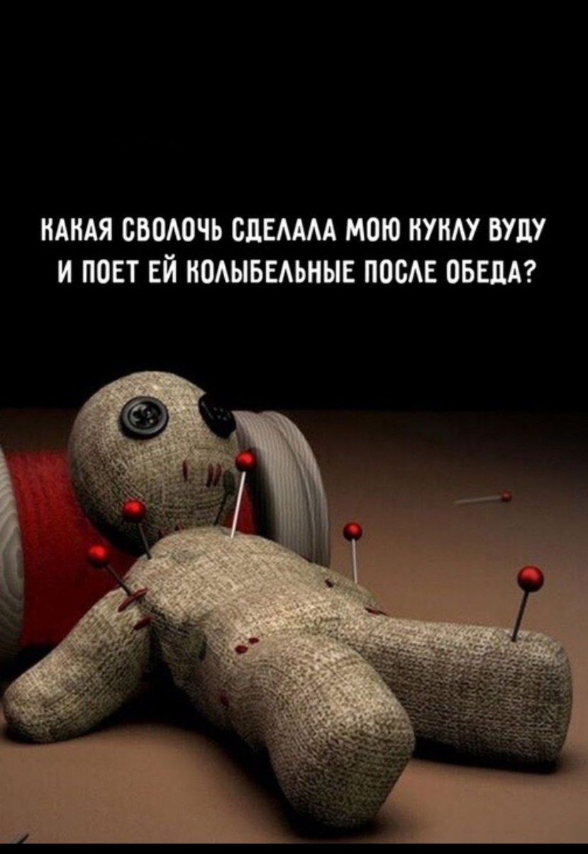 КАКАЯ СВОЛОЧЬ СДЕЛАЛА МОЮ КУКЛУ ВУДУ И ПОЕТ ЕЙ КОЛЫБЕЛЬНЫЕ ПОСЛЕ ОБЕДА