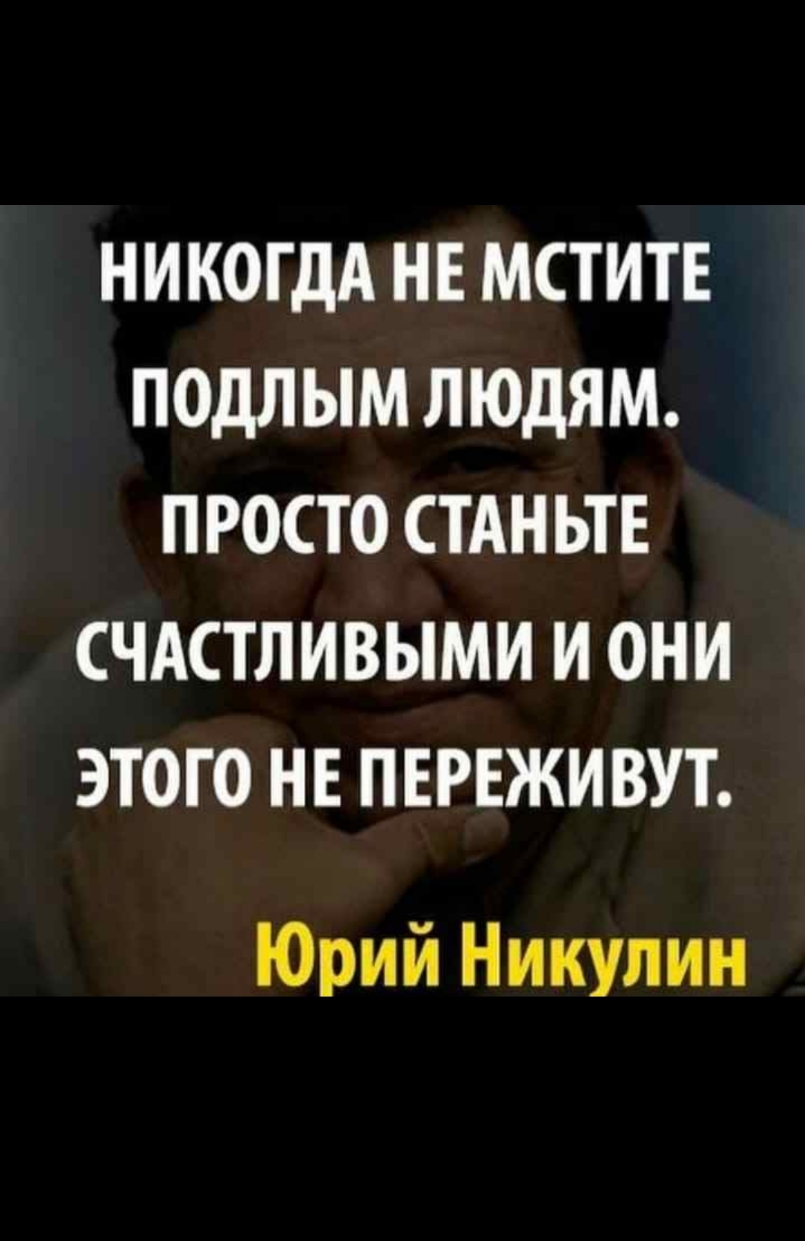 НИКОГДА НЕ МСТИТЕ ПОДЛЫМ ЛЮДЯМ ПРОСТО СТАНЬТЕ СЧАСТЛИВЫМИ И ОНИ ЭТОГО НЕ ПЕРЕЖИВУТ Юрий Никулин