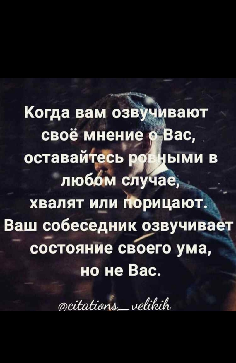 своё мнение оставайіфь ЛЮбЫ У а Ы хвалят или рицают Ваш собеседник озвучивает _ состояние СВОЭГО ума но не Вас Е Е е 4