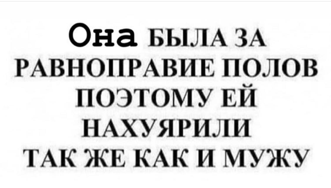 Она БЫЛА ЗА РАВНОПРАВИЕ полов поэтому ЕЙ НАХУЯРИЛИ ТАК ЖЕ КАК и мужу