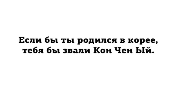 Если бы ты родился корее тебя бы звали Кон Чен Ый