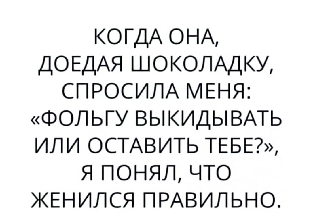 КОГДА ОНА ДОЕДАЯ ШОКОЛАДКУ СПРОСИЛА МЕНЯ ФОЛЬГУ ВЫКИДЫВАТЬ или ОСТАВИТЬ ТЕБЕ я понял что ЖЕНИЛСЯ ПРАВИЛЬНО