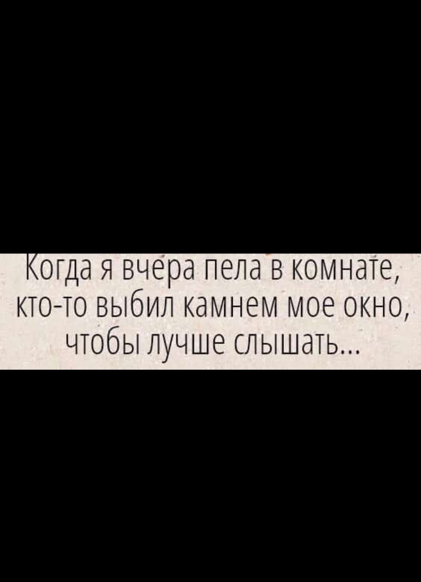 ОГДд Я вчера пела В комнате КТО ТО ВЫбИЛ камнем МОЁ ОКНО ЧТОБЫ ЛУЧШЕ СЛЫШдТЬ