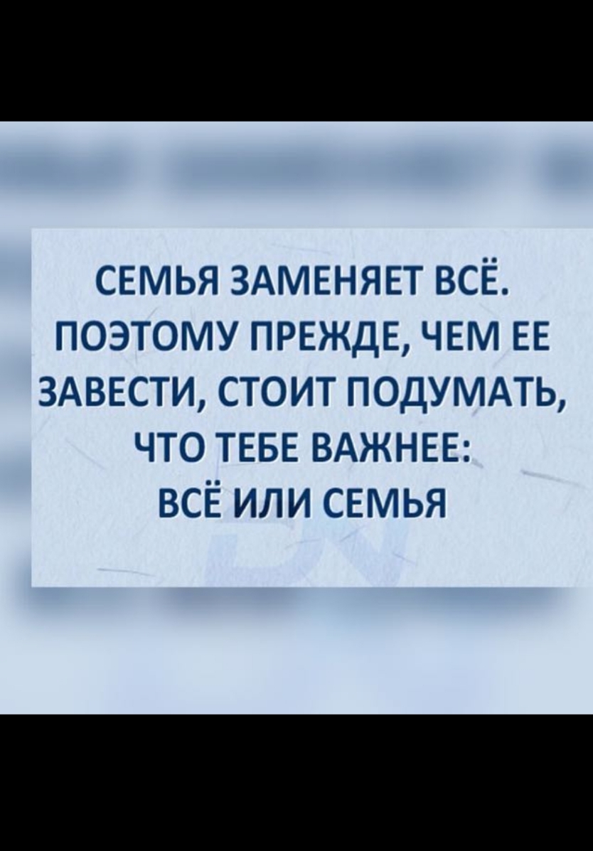 СЕМЬЯ ЗАМЕНЯЕТ всЕ поэтому ПРЕЖДЕ ЧЕМ ЕЕ ЗАВЕСТИ стоит подумдть что ТЕБЕ ВАЖНЕЕ всЕ или СЕМЬЯ