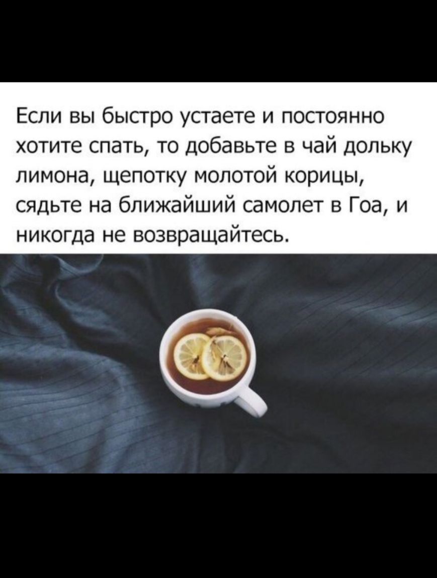 Если вы быстро устаете и постоянно хотите спать то добавьте в чай дольку лимона щепотку молотой корицы сядьте на ближайший самолет в Гоа и никогда не возвращайтесь
