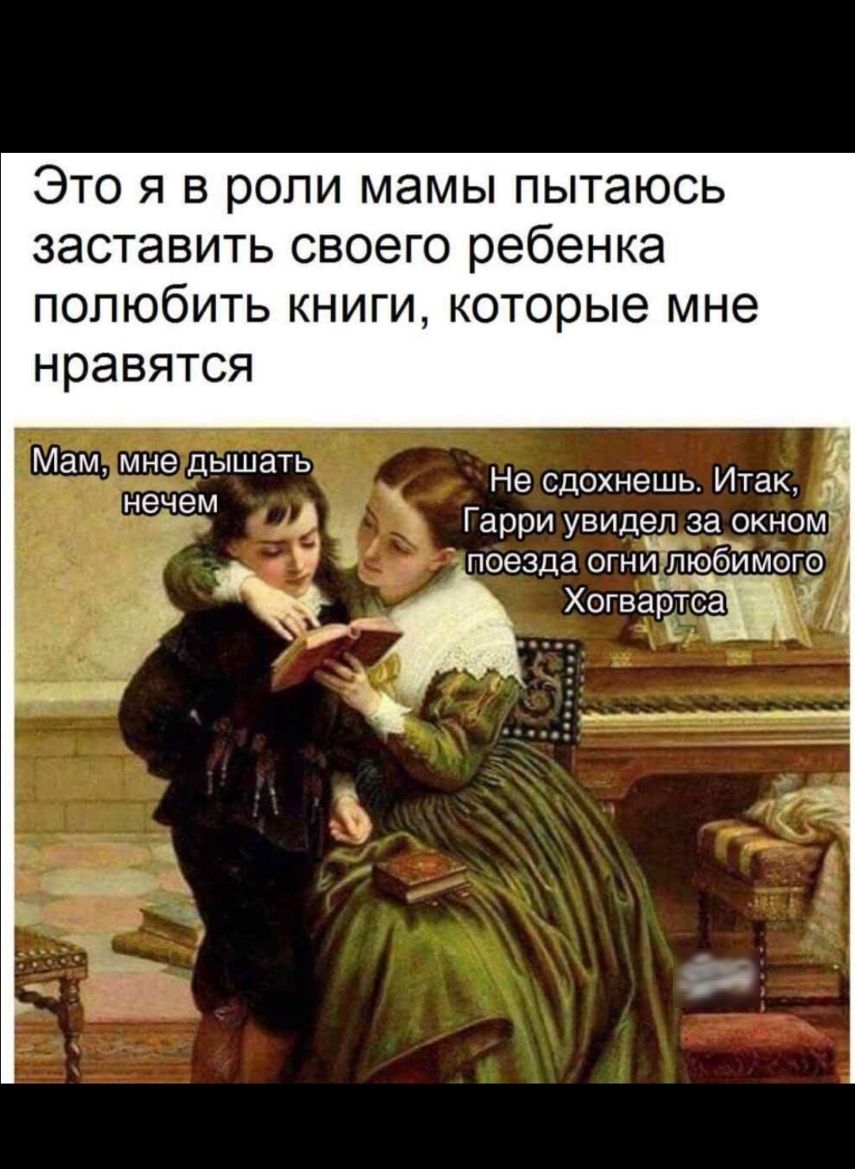 Это я в роли мамы пытаюсь заставить своего ребенка полюбить книги которые мне нравятся М м мн ыш ть а неіедм а _ Не сдохнешь Итак А Га и видел за окном _ У поезда огни любимого Хогваётт дд 41 __ А