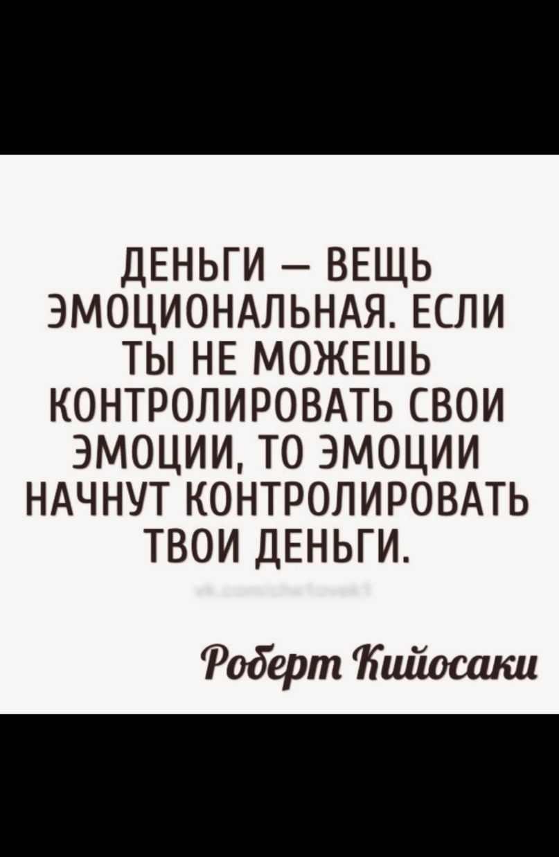 ДЕНЬГИ ВЕЩЬ ЭМОЦИОНАЛЬНАЯ ЕСЛИ ТЫ НЕ МОЖЕШЬ КОНТРОЛИРОВАТЬ СВОИ ЭМОЦИИ ТО ЭМОЦИИ НАЧНУТ КОНТРОЛИРОВАТЬ ТВОИ ДЕНЬГИ Роберт Кийосшш