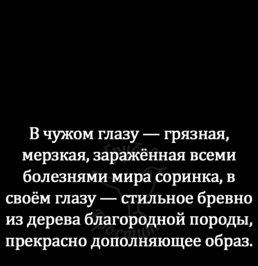 В чужом глазу грязная мерзкая заражённая всеми болезнями мира соринка в своём глазу стильное бревно из дерева благородной породы прекрасно дополняющее образ