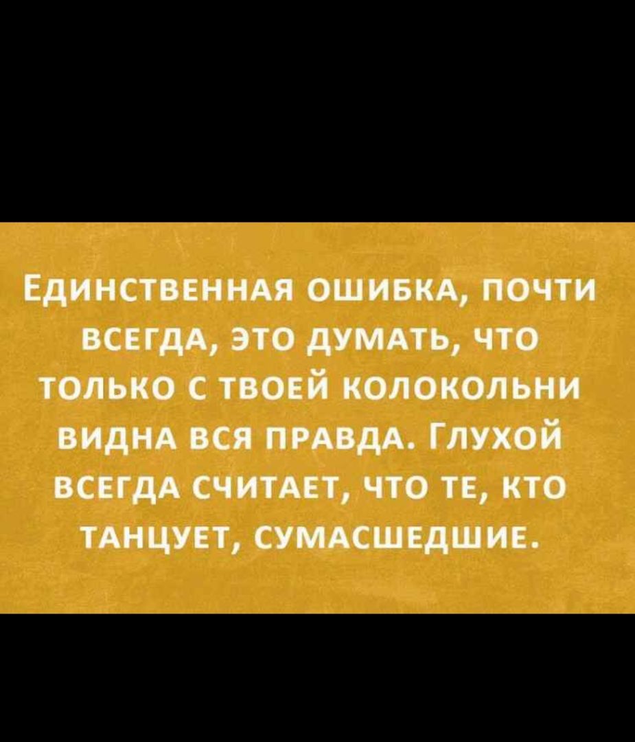 Единственндя ОШИБКА почти всегдд это думпь что только с твоей колокольни виднд вся ПРАВДА глухой ВСЕГДА считдет что те кто тднцпт сумдсшвдшив