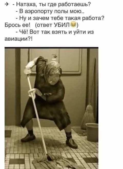 Натаха ты где работаешь В аэропорту попы мою Ну и зачем тебе такая работа Брось ее птвет УБИЛ Ч Вот так взять и уйти из