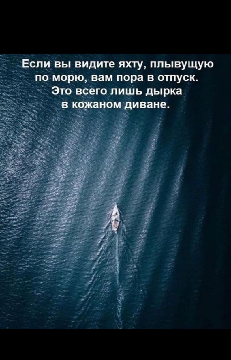 Ест вы видите яхту ппывущую пвморю вам пора в отпуск Эгон го лишь дырка