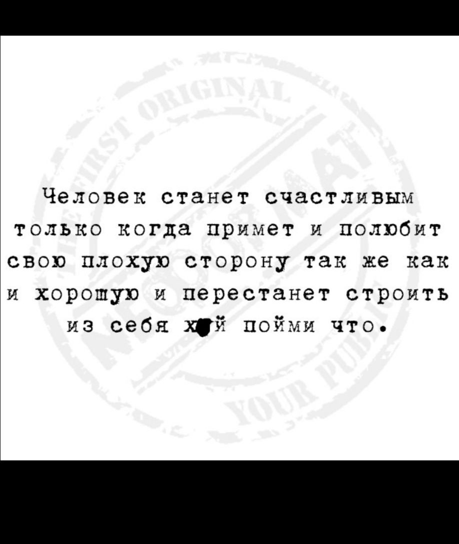 Человек станет счастливым только когда примет и полюбит свою плохую сторону так же как и хорошую и перестанет строить из себя хй пойми что