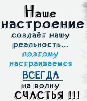 На ше настроен ие создаёт нашу реальность поэтому настраиваемая ВСЕГДА на волну СЧАСТЬЯ _