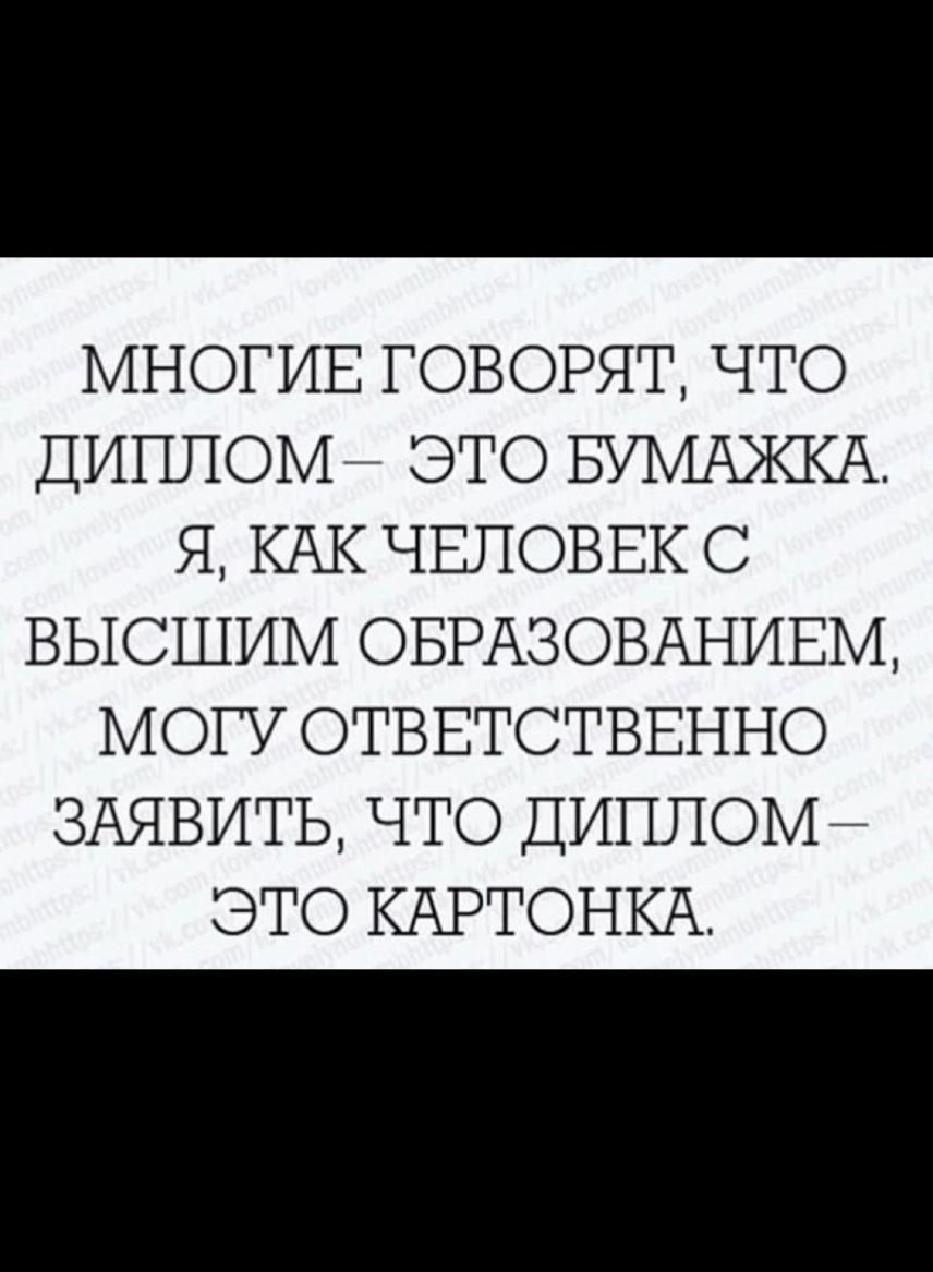 МНОГИЕ ГОВОРЯТ ЧТО ДИППОМЙ ЭТО БУМАЖКА Я КАК ЧЕЛОВЕК С ВЫСШИМ ОБРАЗОВАНИЕМ МОГУ ОТВЕТСТВЕННО ЗАЯВИТЬ ЧТО ДИПЛОМ ЭТО КАРТОНКА