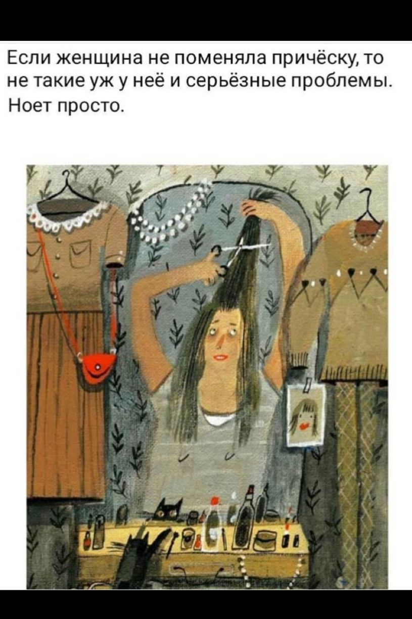 Если женщина не поменяла причёску то не такие уж у неё и серьёзные проблемы Ноет просто