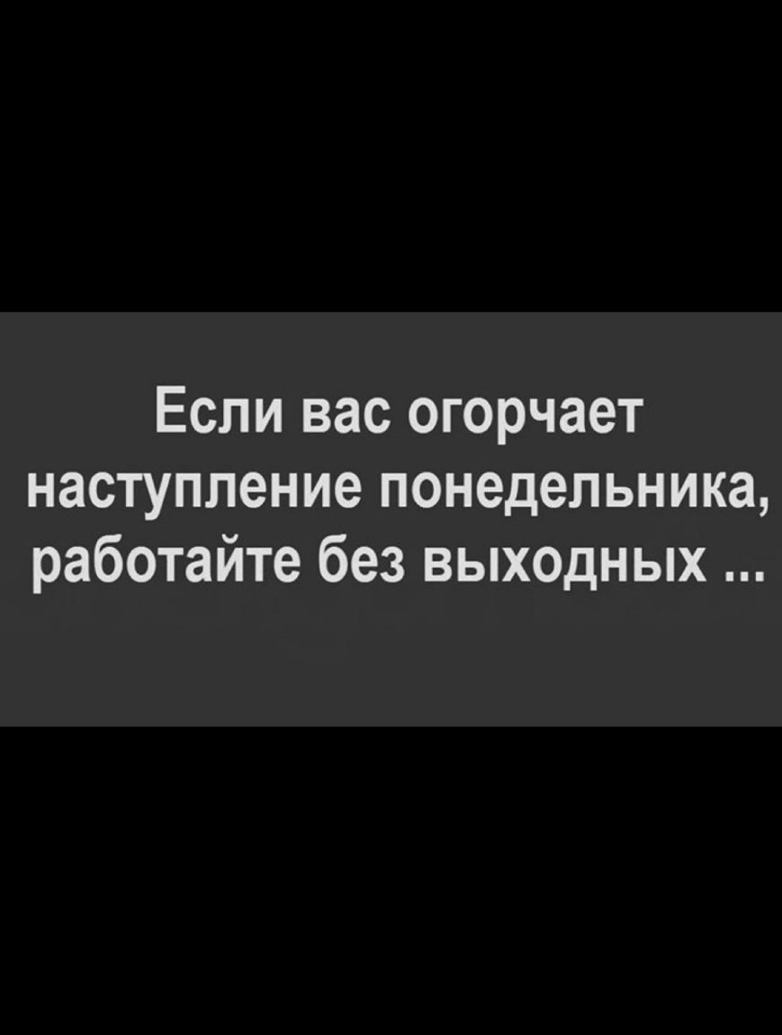 Если вас огорчает наступление понедельника работайте без выходных